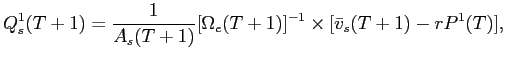 LaTex Encoded Math: \displaystyle Q^{1}_{s}(T+1) = \frac{1}{A_{s}(T+1)} [\Omega_{e}(T+1)]^{-1} \times [\bar{v}_{s}(T+1) - r P^{1}(T)], 