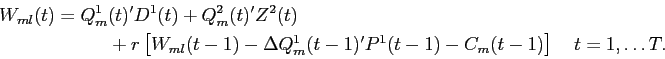 \begin{displaymath}\begin{split}W_{ml}(t) = Q_{m}^{1} & (t)'D^{1}(t) + Q_{m}^{2}(t)'Z^{2}(t) \\ & + r \left [ W_{ml}(t-1) - \Delta Q^{1}_{m}(t-1)'P^{1}(t-1) - C_{m}(t-1) \right ] \quad t=1,\hdots T. \end{split}\end{displaymath}