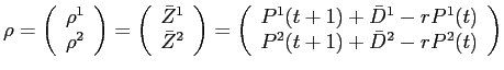 LaTex Encoded Math: \displaystyle \rho = \left ( \begin{array}{c} \rho^{1} \\ \rho^{2} \end{array} \right ) = \left (\begin{array}{c} \bar{Z}^{1} \\ \bar{Z}^{2} \end{array} \right ) = \left ( \begin{array}{c} P^{1}(t+1) + \bar{D}^{1} - r P^{1}(t) \\ P^{2}(t+1) + \bar{D}^{2} - r P^{2}(t) \end{array} \right )