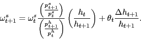 \begin{displaymath} \omega_{t+1}^s = \omega_t^s \frac{\left(\frac{p_{t+1}^s}{p_t^s}\right)}{\left(\frac{p_{t+1}^h}{p_t^h}\right)} \left(\frac{h_t}{h_{t+1}}\right) + \theta_t \frac{\Delta h_{t+1}}{h_{t+1}}. \end{displaymath}