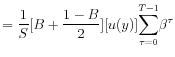 \displaystyle =\frac{1}{S}[B+\frac{1-B}{2}][u(y)]% {\displaystyle\sum\limits_{\tau=0}^{T-1}} \beta^{\tau}