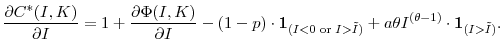 \displaystyle \frac{\partial{C^{\ast}(I,K)}}{\partial{I}} = 1 + \frac{\partial{\Phi(I,K)}% }{\partial{I}} - (1-p) \cdot\mathbf{1}_{(I<0 \text{ or } I>\tilde{I})} + a\theta I^{(\theta-1)} \cdot\mathbf{1}_{(I>\tilde{I})}.% 