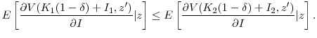 \displaystyle E\left[ \frac{\partial{V(K_{1}(1-\delta) + I_{1} ,z^{\prime})}}{\partial{I}% }\vert z\right] \le E\left[ \frac{\partial{V(K_{2}(1-\delta) + I_{2} ,z^{\prime}% )}}{\partial{I}}\vert z\right] . 