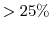  > 25\%