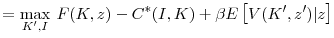 \displaystyle =\underset{K^{\prime},I}{\max}\hspace{1.5mm} F(K,z)-C^{\ast }(I,K)+\beta E\left[ V(K^{\prime},z^{\prime})\vert z\right]