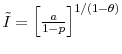  \tilde{I} = \left[ \frac{a}{1-p}\right] ^{1/(1-\theta)}