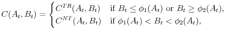 \displaystyle C(A_t, B_t) = \begin{cases}C^{TR}(A_t, B_t) &\text{if $B_t\leq \phi_1(A_t)$ or $B_t \geq \phi_2(A_t)$}, C^{NT}(A_t, B_t) &\text{if $\phi_1(A_t) < B_t < \phi_2(A_t)$}, \end{cases}