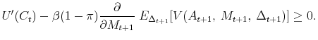 \displaystyle U'(C_t) - \beta (1-\pi) \frac{\partial}{\partial M_{t+1}} \; E_{\Delta_{t+1}} [V(A_{t+1}, \: M_{t+1}, \: \Delta_{t+1})] \geq 0.