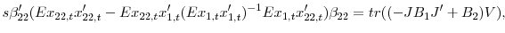 \displaystyle s{\beta}_{22}^{\prime}(Ex_{22,t}{x}_{22,t}^{\prime}-Ex_{22,t}{x}_{1,t}% ^{\prime}(Ex_{1,t}{x}_{1,t}^{\prime})^{-1}Ex_{1,t}{x}_{22,t}^{\prime}% )\beta_{22}=tr((-JB_{1}{J}^{\prime}+B_{2})V),% 