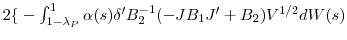  2{\{}-\int_{1-\lambda_{P} }^{1}{\alpha(s){\delta}^{\prime}% B_{2}^{-1}(-JB_{1}{J}^{\prime}+B_{2})V^{1/2}dW(s)}