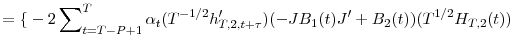 \displaystyle ={\{}-2\sum\nolimits_{t=T-P+1}^{T}{\alpha_{t}(T^{-1/2}h_{T,2,t+\tau}% ^{\prime})(-JB_{1}(t){J}^{\prime}+B_{2}(t))(T^{1/2}H_{T,2}(t))}