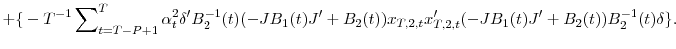\displaystyle +{\{}-T^{-1}\sum\nolimits_{t=T-P+1}^{T}{\alpha_{t}^{2}{\delta}^{\prime}% B_{2}^{-1}(t)(-JB_{1}(t){J}^{\prime}+B_{2}(t))x_{T,2,t}{x}_{T,2,t}^{\prime }(-JB_{1}(t){J}^{\prime}+B_{2}(t))B_{2}^{-1}(t)\delta\}}.