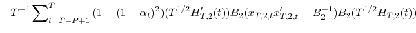 \displaystyle +T^{-1}\sum\nolimits_{t=T-P+1}^{T}{(1-(1-\alpha_{t})^{2})(T^{1/2}{H}% _{T,2}^{\prime}(t))B_{2}(x_{T,2,t}{x}_{T,2,t}^{\prime}-B_{2}^{-1}% )B_{2}(T^{1/2}H_{T,2}(t))}