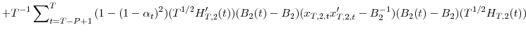 \displaystyle +T^{-1}\sum\nolimits_{t=T-P+1}^{T}{(1-(1-\alpha_{t})^{2})(T^{1/2}{H}% _{T,2}^{\prime}(t))(B_{2}(t)-B_{2})}(x_{T,2,t}{x}_{T,2,t}^{\prime}-B_{2}% ^{-1})(B_{2}(t)-B_{2})(T^{1/2}H_{T,2}(t))