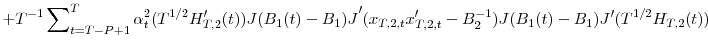 \displaystyle +T^{-1}\sum\nolimits_{t=T-P+1}^{T}{\alpha_{t}^{2}(T^{1/2}{H}_{T,2}^{\prime }(t))J(B_{1}(t)-B_{1})J}^{\prime}(x_{T,2,t}{x}_{T,2,t}^{\prime}-B_{2}% ^{-1})J(B_{1}(t)-B_{1}){J}^{\prime}(T^{1/2}H_{T,2}(t))