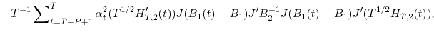 \displaystyle +T^{-1}\sum\nolimits_{t=T-P+1}^{T}{\alpha_{t}^{2}(T^{1/2}{H}_{T,2}^{\prime }(t))J(B_{1}(t)-B_{1}){J}^{\prime}B_{2}^{-1}J(B_{1}(t)-B_{1}){J}^{\prime }(T^{1/2}H_{T,2}(t))},