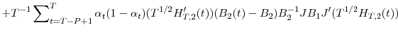 \displaystyle +T^{-1}\sum\nolimits_{t=T-P+1}^{T}{\alpha_{t}(1-\alpha_{t})(T^{1/2}{H}% _{T,2}^{\prime}(t))(B_{2}(t)-B_{2})B_{2}^{-1}JB_{1}{J}^{\prime}(T^{1/2}% H_{T,2}(t))}