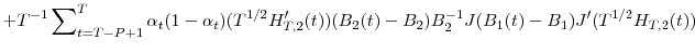 \displaystyle +T^{-1}\sum\nolimits_{t=T-P+1}^{T}{\alpha_{t}(1-\alpha_{t})(T^{1/2}{H}% _{T,2}^{\prime}(t))(B_{2}(t)-B_{2})B_{2}^{-1}J(B_{1}(t)-B_{1}){J}^{\prime }(T^{1/2}H_{T,2}(t))}
