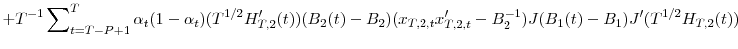 \displaystyle +T^{-1}\sum\nolimits_{t=T-P+1}^{T}{\alpha_{t}(1-\alpha_{t})(T^{1/2}{H}% _{T,2}^{\prime}(t))(B_{2}(t)-B_{2})}(x_{T,2,t}{x}_{T,2,t}^{\prime}-B_{2}% ^{-1})J(B_{1}(t)-B_{1}){J}^{\prime}(T^{1/2}H_{T,2}(t))
