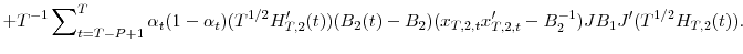\displaystyle +T^{-1}\sum\nolimits_{t=T-P+1}^{T}{\alpha_{t}(1-\alpha_{t})(T^{1/2}{H}% _{T,2}^{\prime}(t))(B_{2}(t)-B_{2})}(x_{T,2,t}{x}_{T,2,t}^{\prime}-B_{2}% ^{-1})JB_{1}{J}^{\prime}(T^{1/2}H_{T,2}(t)).