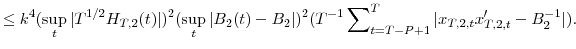 \displaystyle \leq k^{4}(\sup_{t}\vert T^{1/2}H_{T,2}(t)\vert)^{2}(\sup_{t}\vert B_{2}(t)-B_{2}% \vert)^{2}(T^{-1}\sum\nolimits_{t=T-P+1}^{T}{\vert x_{T,2,t}{x}_{T,2,t}^{\prime}% -B_{2}^{-1}\vert}).