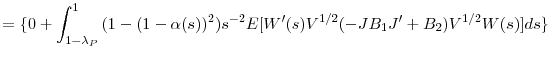\displaystyle ={\{}0+\int_{1-\lambda_{P}}^{1}{(1-(1-\alpha(s))^{2})s^{-2}E[{W}^{\prime }(s)V^{1/2}(-JB_{1}{J}^{\prime}+B_{2})V^{1/2}W(s)]ds\}}