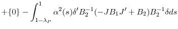 \displaystyle +{\{}0{\}}-\int_{1-\lambda_{P}}^{1}{\alpha^{2}(s){\delta}^{\prime}B_{2}% ^{-1}(-JB_{1}{J}^{\prime}+B_{2})B_{2}^{-1}\delta ds}