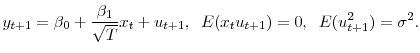 \displaystyle y_{t+1}=\beta_{0}+{\frac{\beta_{1}}{\sqrt{T}}}x_{t}+u_{t+1},\hskip6ptE(x_{t}% u_{t+1})=0,\hskip6ptE(u_{t+1}^{2})=\sigma^{2}.% 