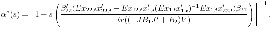\displaystyle \alpha^{\ast}(s)=\left[ 1+s\left( {\frac{{\beta}_{22}^{\prime}(Ex_{22,t}% {x}_{22,t}^{\prime}-Ex_{22,t}{x}_{1,t}^{\prime}(Ex_{1,t}{x}_{1,t}^{\prime })^{-1}Ex_{1,t}{x}_{22,t}^{\prime})\beta_{22}}{tr((-JB_{1}{J}^{\prime}% +B_{2})V)}}\right) \right] ^{-1} .% 