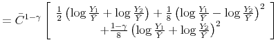 \displaystyle =\bar {C}^{1-\gamma}\left[ \begin{array}[c]{c}% \frac{1}{2}\left( \log\frac{Y_{1}}{\bar{Y}}+\log\frac{Y_{2}}{\bar{Y}}\right) +\frac{1}{8}\left( \log\frac{Y_{1}}{\bar{Y}}-\log\frac{Y_{2}}{\bar{Y}% }\right) ^{2}\\ +\frac{1-\gamma}{8}\left( \log\frac{Y_{1}}{\bar{Y}}+\log\frac{Y_{2}}{\bar{Y}% }\right) ^{2}% \end{array} \right]