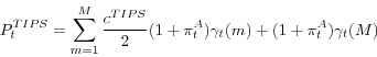 \begin{displaymath} P_t ^{TIPS}=\sum\limits_{m=1}^M {\frac{c^{TIPS}}{2}(1+\pi _t^A )\gamma _t (m)} +(1+\pi _t^A )\gamma _t (M) \end{displaymath}