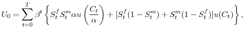 \displaystyle U_0=\sum_{t=0}^T\beta^t\left\{S_t^fS_t^m\alpha u\left(\frac{C_t}{\alpha}\right)+[S_t^f(1-S_t^m)+S_t^m(1-S_t^f)]u(C_t)\right\},
