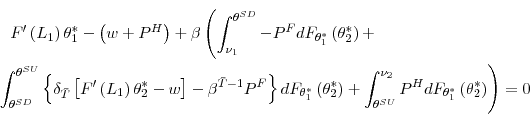 \begin{multline*} F^{\prime}\left( L_{1}\right) \theta_{1}^{\ast}-\left( w+P^{H}\right) +\beta\left( \int_{\nu_{1}}^{\theta^{SD}}-P^{F}dF_{\theta_{1}^{\ast}}\left( \theta_{2}^{\ast}\right) +\right. \ \left. \int_{\theta^{SD}}^{\theta^{SU}}\left\{ \delta_{\bar{T}}\left[ F^{\prime}\left( L_{1}\right) \theta_{2}^{\ast}-w\right] -\beta^{\bar{T}% -1}P^{F}\right\} dF_{\theta_{1}^{\ast}}\left( \theta_{2}^{\ast}\right) +\int_{\theta^{SU}}^{\nu_{2}}P^{H}dF_{\theta_{1}^{\ast}}\left( \theta _{2}^{\ast}\right) \right) =0 \end{multline*}