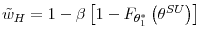 \displaystyle \tilde{w}_{H}=1-\beta\left[ 1-F_{\theta_{1}^{\ast}}\left( \theta^{SU}\right) \right]