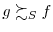 \displaystyle g\succsim_{S}f