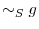 \displaystyle \sim_{S}g