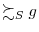 \displaystyle \succsim_{S}g