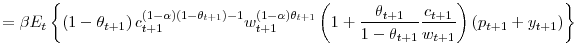 \displaystyle =\beta E_{t}\left\{ \left( 1-\theta_{t+1}\right) c_{t+1}^{\left( 1-\alpha\right) \left( 1-\theta_{t+1}\right) -1}w_{t+1}^{\left( 1-\alpha\right) \theta_{t+1}}\left( 1+\frac{\theta_{t+1}}{1-\theta_{t+1}% }\frac{c_{t+1}}{w_{t+1}}\right) \left( p_{t+1}+y_{t+1}\right) \right\}
