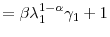 \displaystyle =\beta\lambda_{1}^{1-\alpha}% \gamma_{1}+1