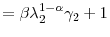 \displaystyle =\beta\lambda_{2}^{1-\alpha}% \gamma_{2}+1