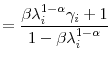 \displaystyle =\frac{\beta\lambda_{i}^{1-\alpha}\gamma_{i}+1}{1-\beta\lambda _{i}^{1-\alpha}}%
