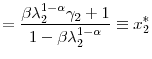 \displaystyle =\frac{\beta\lambda_{2}^{1-\alpha}\gamma_{2}+1}{1-\beta\lambda _{2}^{1-\alpha}}\equiv x_{2}^{\ast}%