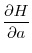 \displaystyle \frac{\partial H}{\partial a}