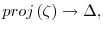 proj\left( \zeta\right) \rightarrow\Delta,