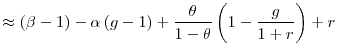 \displaystyle \approx\left( \beta-1\right) -\alpha\left( g-1\right) +\frac{\theta }{1-\theta}\left( 1-\frac{g}{1+r}\right) +r