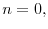 n=0,