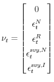 \displaystyle \nu _{t}=% \begin{bmatrix}0 \\ \epsilon _{t}^{N} \\ \epsilon _{t}^{R} \\ \epsilon _{t}^{svy,N} \\ \epsilon _{t}^{svy,I}% \end{bmatrix}% 