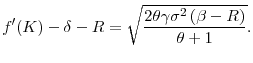 \displaystyle f^{\prime }(K)-\delta-R=\sqrt{\frac{2\theta \gamma \sigma ^{2}\left( \beta -R\right) }{\theta +1}} .