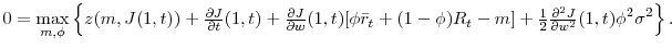 \displaystyle 0=\max_{m,\phi }\left\{ z(m,J(1,t))+\tfrac{\partial J}{\partial t}(1,t)+\tfrac{% \partial J}{\partial w}(1,t)[\phi \bar{r}_{t}+(1-\phi )R_{t}-m]+\tfrac{1}{2}% \tfrac{\partial ^{2}J}{\partial w^{2}}(1,t)\phi ^{2}\sigma ^{2}\right\} .