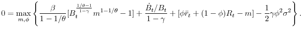 \displaystyle 0=\max_{m,\phi }\left\{ \frac{\beta }{1-1/\theta }[B_{t}^{\frac{1/\theta -1}{% 1-\gamma }}m^{1-1/\theta }-1]+\frac{\dot{B}_{t}/B_{t}}{1-\gamma }+[\phi \bar{% r}_{t}+(1-\phi )R_{t}-m]-\frac{1}{2}\gamma \phi ^{2}\sigma ^{2}\right\} .